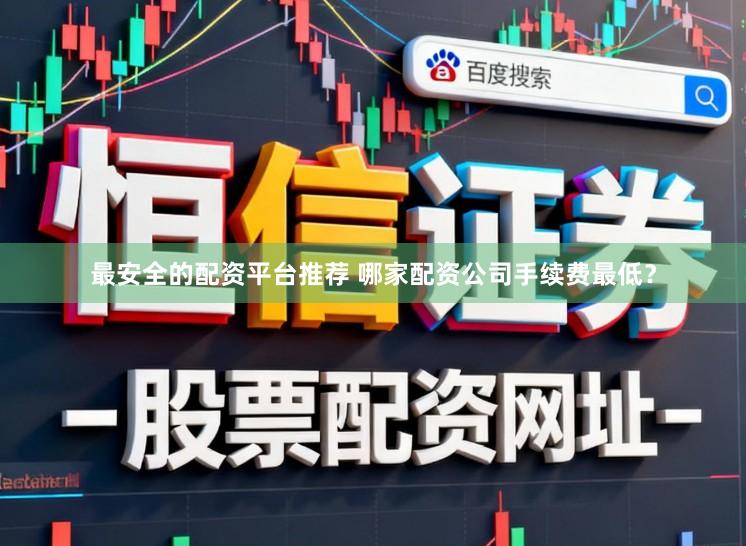 最安全的配资平台推荐 哪家配资公司手续费最低？