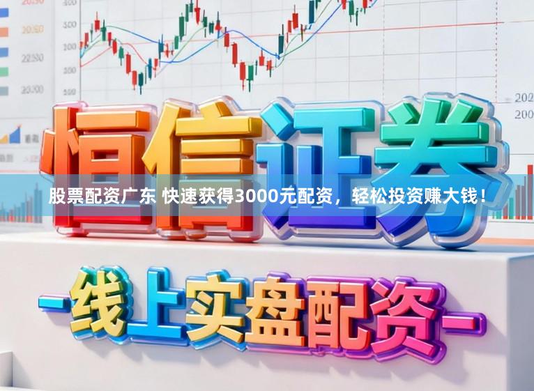 股票配资广东 快速获得3000元配资，轻松投资赚大钱！
