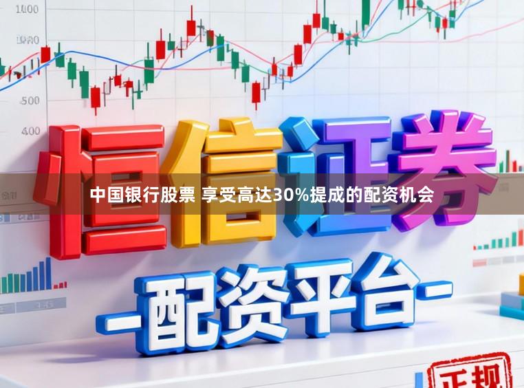 中国银行股票 享受高达30%提成的配资机会