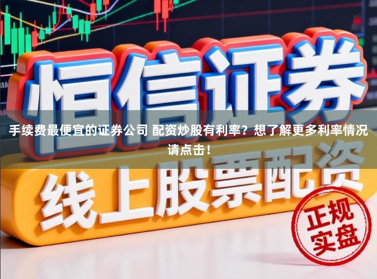 手续费最便宜的证券公司 配资炒股有利率？想了解更多利率情况请点击！