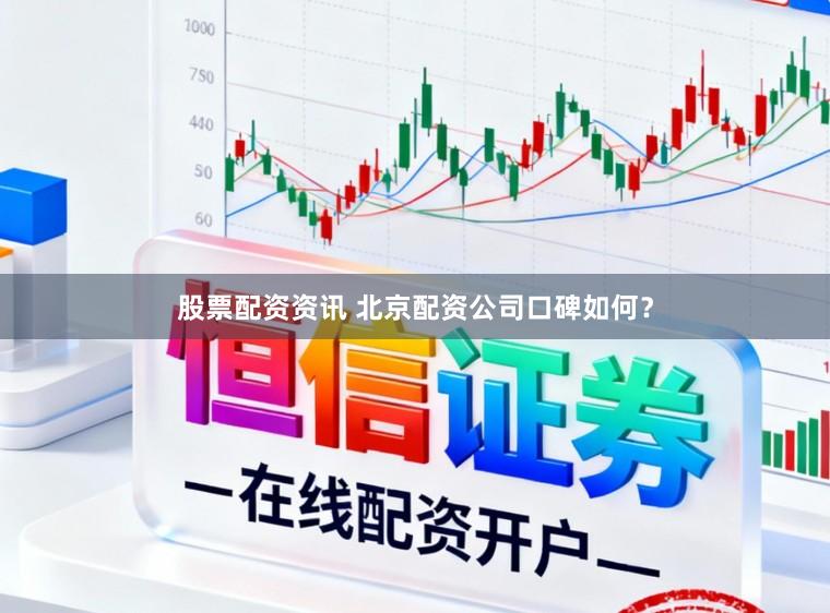股票配资资讯 北京配资公司口碑如何？