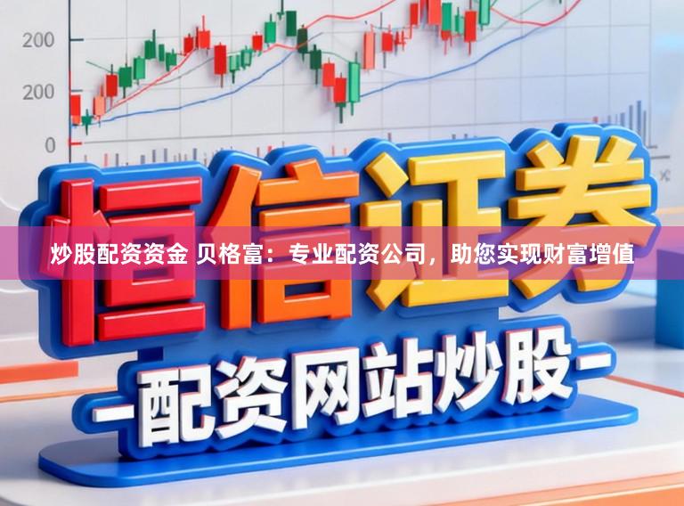 炒股配资资金 贝格富:专业配资公司,助您实现财富增值