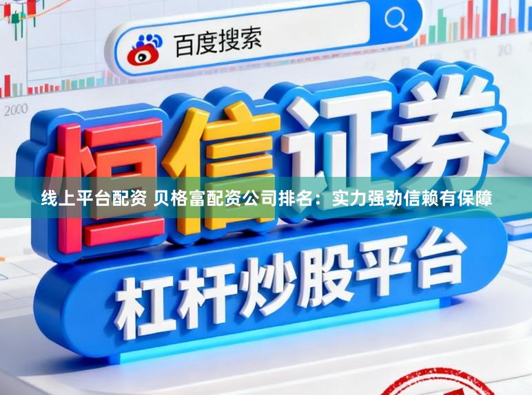 线上平台配资 贝格富配资公司排名：实力强劲信赖有保障