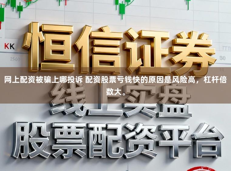 网上配资被骗上哪投诉 配资股票亏钱快的原因是风险高,杠杆倍数大。