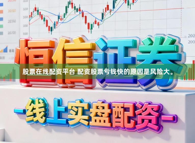 股票在线配资平台 配资股票亏钱快的原因是风险大。