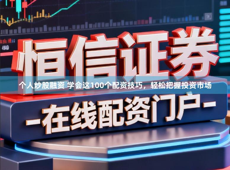 个人炒股融资 学会这100个配资技巧,轻松把握投资市场