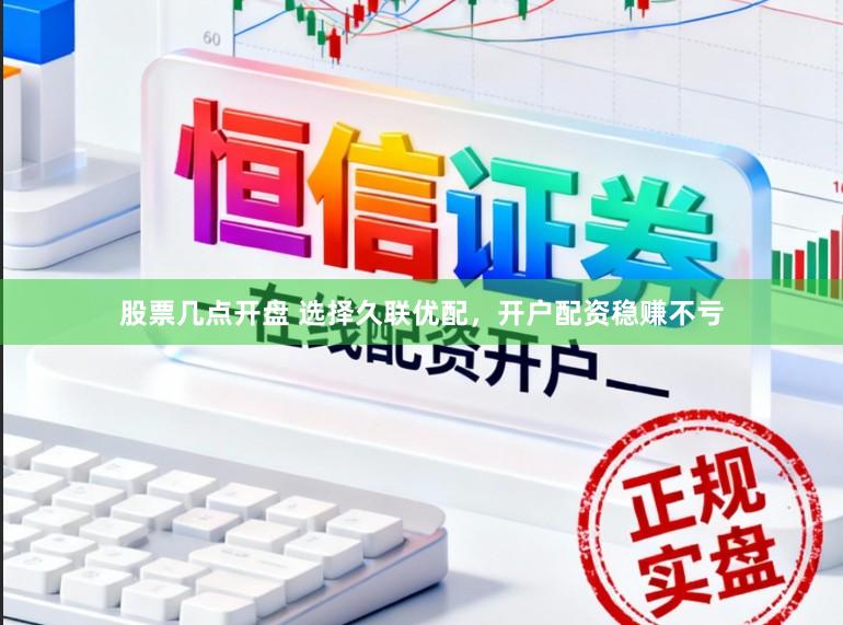 股票几点开盘 选择久联优配，开户配资稳赚不亏