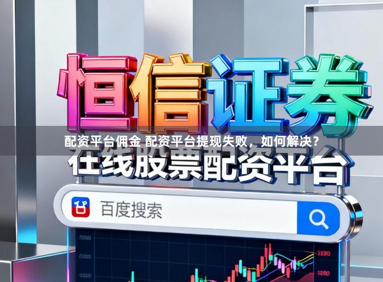 配资平台佣金 配资平台提现失败，如何解决？
