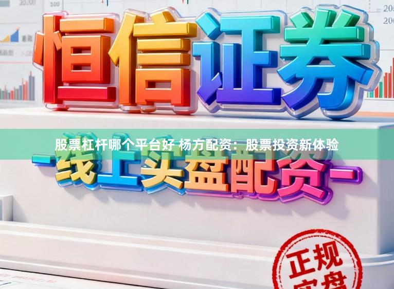 股票杠杆哪个平台好 杨方配资：股票投资新体验