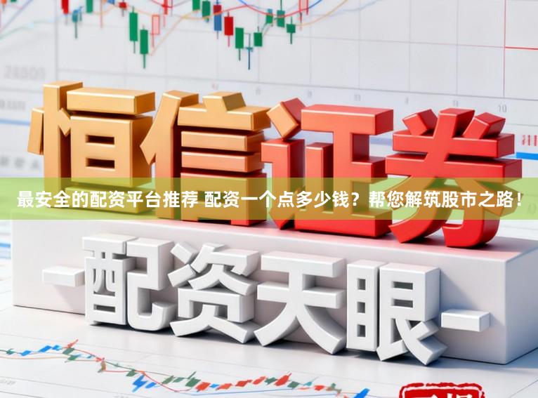 最安全的配资平台推荐 配资一个点多少钱?帮您解筑股市之路!