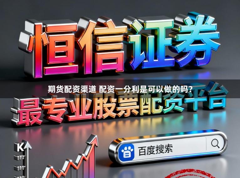 期货配资渠道 配资一分利是可以做的吗？