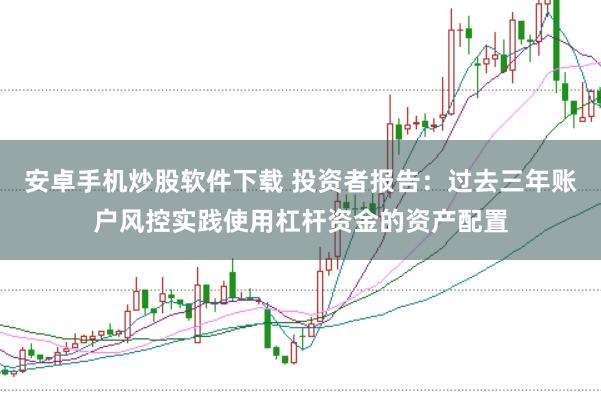安卓手机炒股软件下载 投资者报告：过去三年账户风控实践使用杠杆资金的资产配置