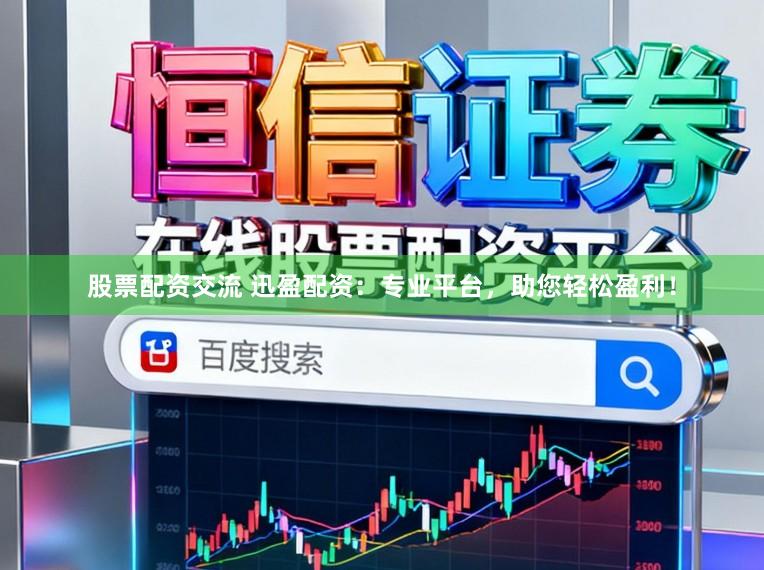 股票配资交流 迅盈配资：专业平台，助您轻松盈利！