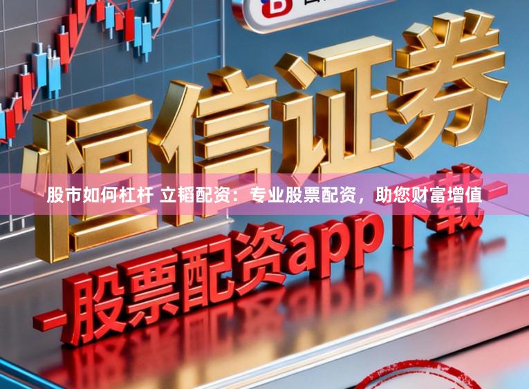股市如何杠杆 立韬配资：专业股票配资，助您财富增值