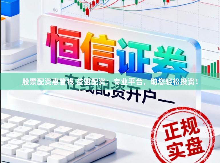股票配资惠管钱 益盟配资：专业平台，助您轻松投资！