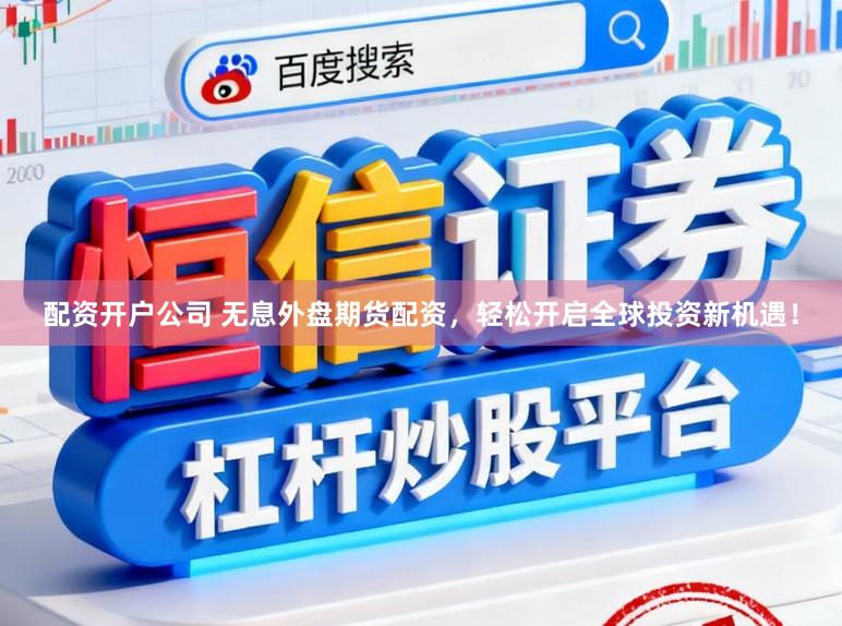 配资开户公司 无息外盘期货配资,轻松开启全球投资新机遇!