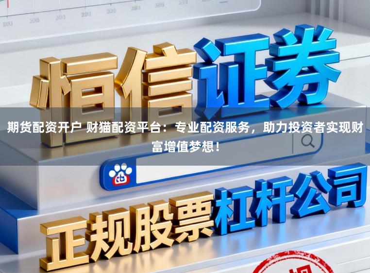 期货配资开户 财猫配资平台：专业配资服务，助力投资者实现财富增值梦想！