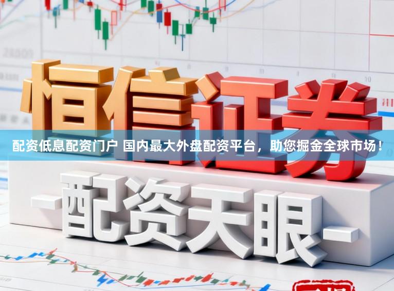 配资低息配资门户 国内最大外盘配资平台，助您掘金全球市场！