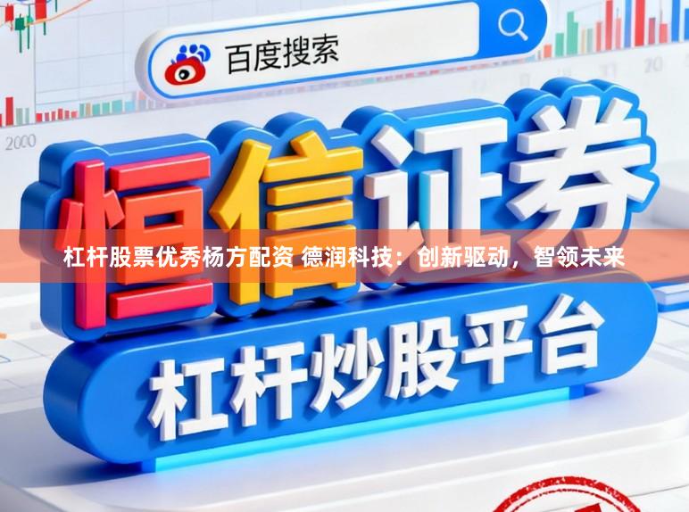 杠杆股票优秀杨方配资 德润科技：创新驱动，智领未来