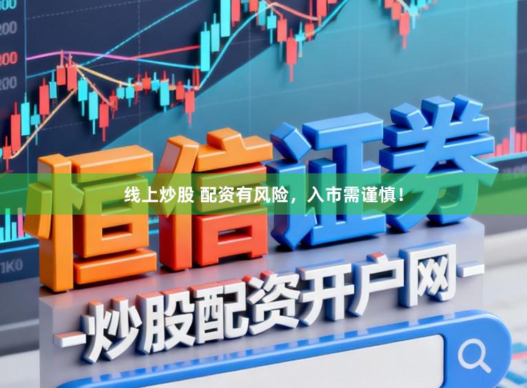线上炒股 配资有风险，入市需谨慎！