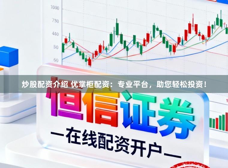 炒股配资介绍 优掌柜配资：专业平台，助您轻松投资！