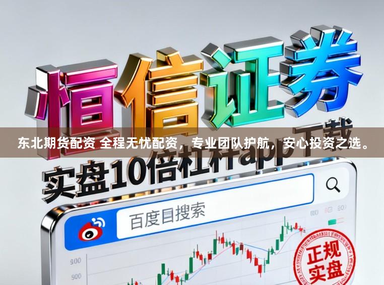 东北期货配资 全程无忧配资，专业团队护航，安心投资之选。