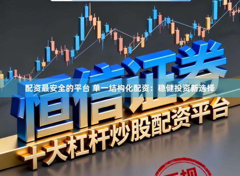 配资最安全的平台 单一结构化配资：稳健投资新选择