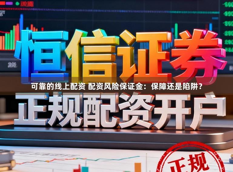可靠的线上配资 配资风险保证金:保障还是陷阱?